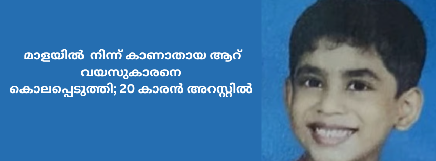 മാളയിൽ നിന്ന് കാണാതായ ആറ് വയസുകാരനെ കൊലപ്പെടുത്തി; 20 കാരൻ അറസ്റ്റിൽ