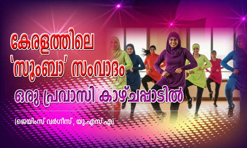 കേരളത്തിലെ 'സൂംബാ' സംവാദം ഒരു പ്രവാസി കാഴ്ചപ്പാടിൽ (ജെയിംസ് വര്‍ഗീസ്‌,യു.എസ്.എ)