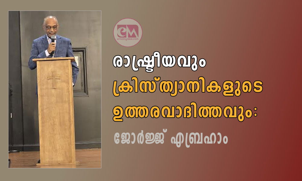 രാഷ്ട്രീയവും ക്രിസ്ത്യാനികളുടെ ഉത്തരവാദിത്തവും: ജോർജ്ജ് എബ്രഹാം.