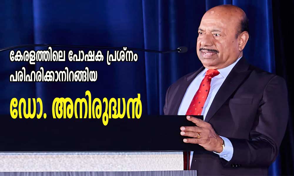 കേരളത്തിലെ പോഷക പ്രശ്നം പരിഹരിക്കാനിറങ്ങിയ ഡോ. അനിരുദ്ധൻ  