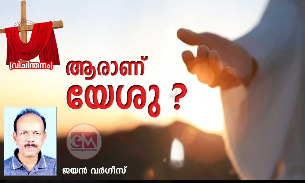 ആരാണ് യേശു ? (വിചിന്തനം: ജയൻ വർഗീസ്)