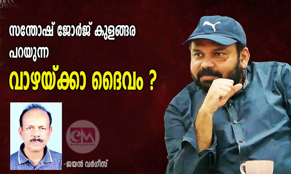 സന്തോഷ് ജോർജ് കുളങ്ങര പറയുന്ന വാഴയ്ക്കാ ദൈവം ? (ലേഖനം: ജയൻ വർഗീസ്)