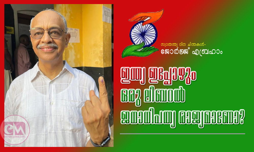 ഇന്ത്യ ഇപ്പോഴും ഒരു ലിബറൽ ജനാധിപത്യ രാജ്യമാണോ? - (സ്വാതന്ത്യ ദിന ചിന്തകൾ-ജോർജ്ജ് എബ്രഹാം)  
