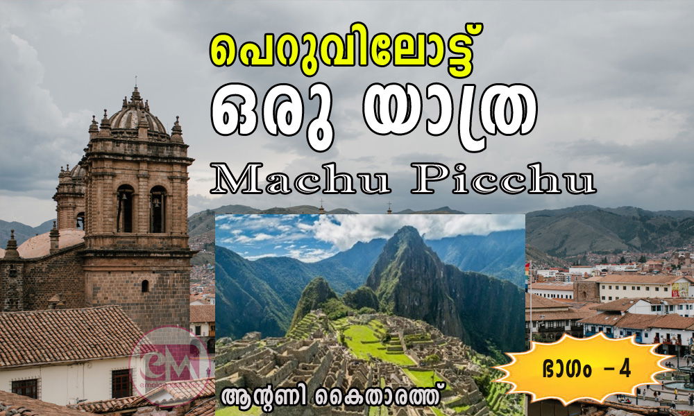 പെറുവിലോട്ട് ഒരു യാത്ര / Machu Picchu: (നാലാം ഭാഗം: ആന്റണി കൈതാരത്ത്)