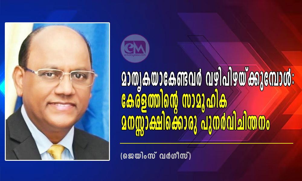 മാതൃകയാകേണ്ടവർ വഴിപിഴയ്ക്കുമ്പോൾ: കേരളത്തിന്റെ സാമൂഹിക മനസ്സാക്ഷിക്കൊരു പുനർവിചിന്തനം (-ജെയിംസ് വര്‍ഗീസ്‌)