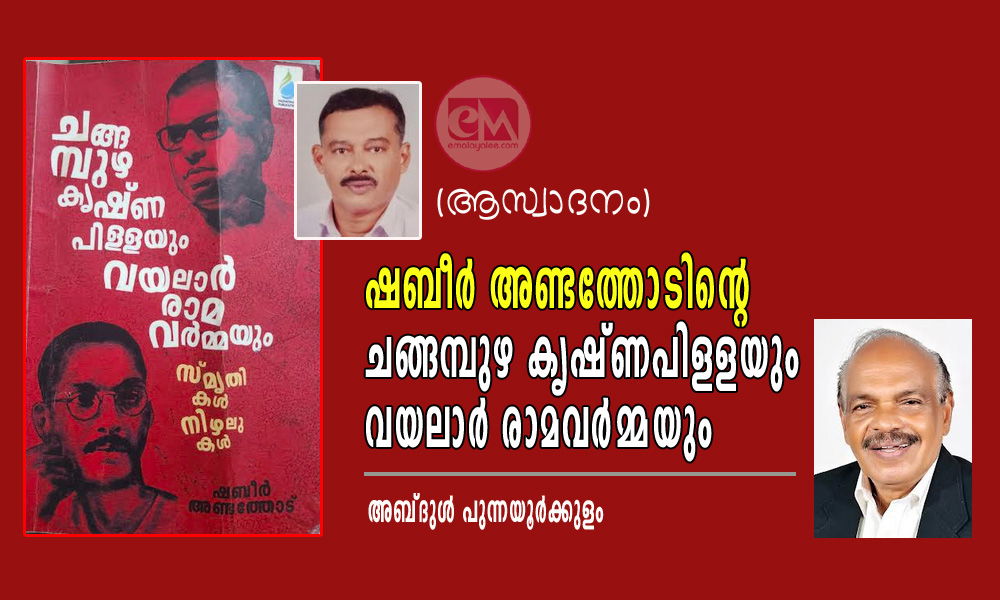 ഷബീര്‍ അണ്ടത്തോടിന്റെ ചങ്ങമ്പുഴ കൃഷ്ണപിളളയും വയലാര്‍ രാമവര്‍മ്മയും (ആസ്വാദനം:  അബ്ദുള്‍ പുന്നയൂര്‍ക്കുളം)