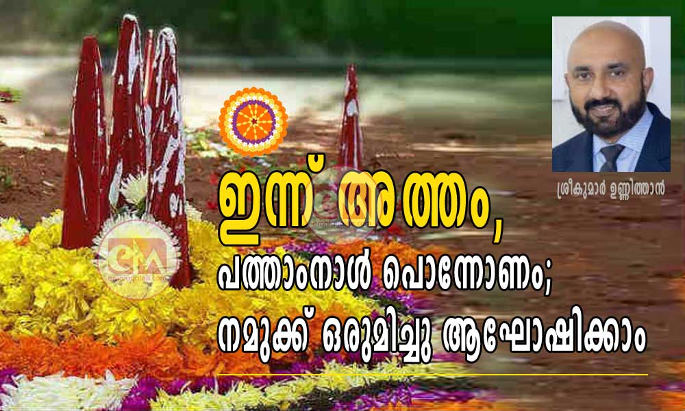 ഇന്ന് അത്തം, പത്താംനാള്‍ പൊന്നോണം;  നമുക്ക് ഒരുമിച്ചു ആഘോഷിക്കാം (ശ്രീകുമാർ ഉണ്ണിത്താൻ)
