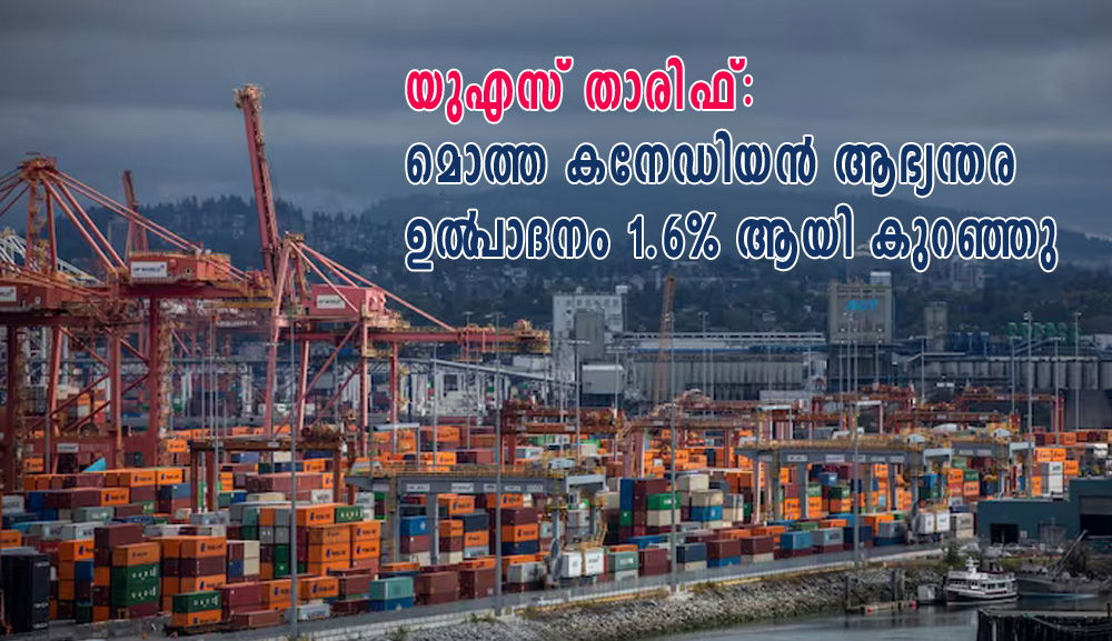 യുഎസ് താരിഫ്: കനേഡിയൻ മൊത്ത ആഭ്യന്തര ഉൽ‌പാദനം 1.6% ആയി കുറഞ്ഞു