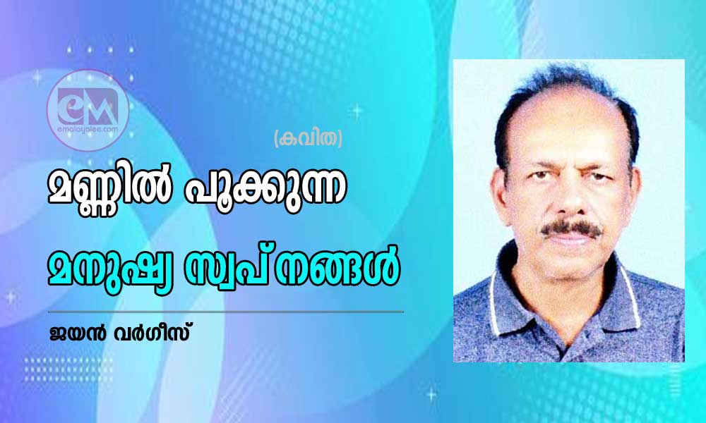 മണ്ണിൽ പൂക്കുന്ന മനുഷ്യ സ്വപ്‌നങ്ങൾ (കവിത : ജയൻ വർഗീസ്)