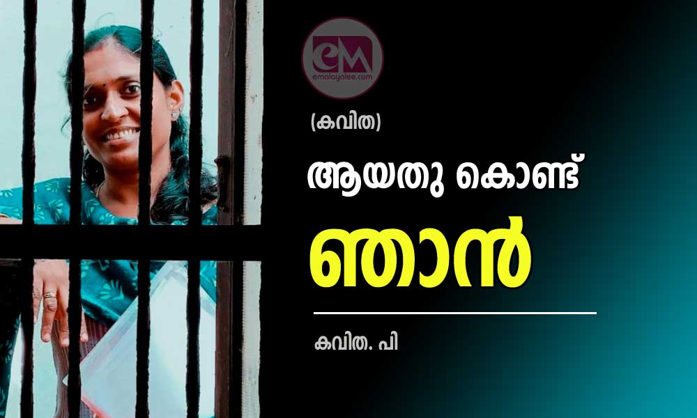 ആയതു കൊണ്ട് ഞാൻ (കവിത : കവിത. പി.)