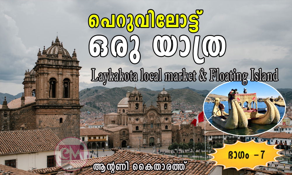 പെറുവിലോട്ട് ഒരു യാത്ര /Laykakota local market & Floating Island: (ആറാം ഭാഗം:: ആന്റണി കൈതാരത്ത്)