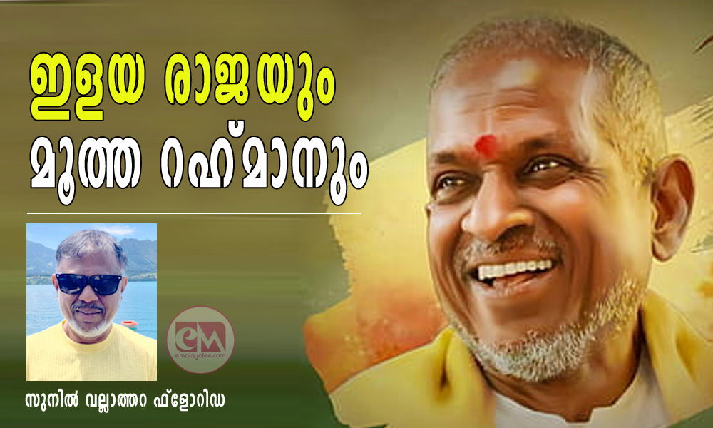 ഇളയ രാജയും മൂത്ത റഹ് മാനും (സുനിൽ വല്ലാത്തറ ഫ്ലോറിഡ)