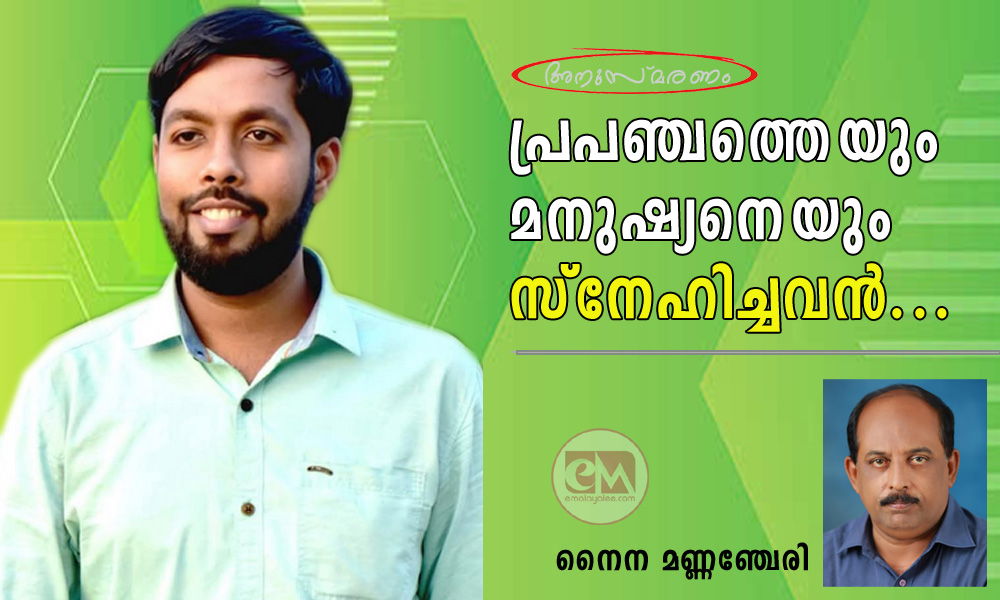 പ്രപഞ്ചത്തെയും മനുഷ്യനെയും സ്നേഹിച്ചവൻ... (അനുസ്മരണം: നൈന മണ്ണഞ്ചേരി)