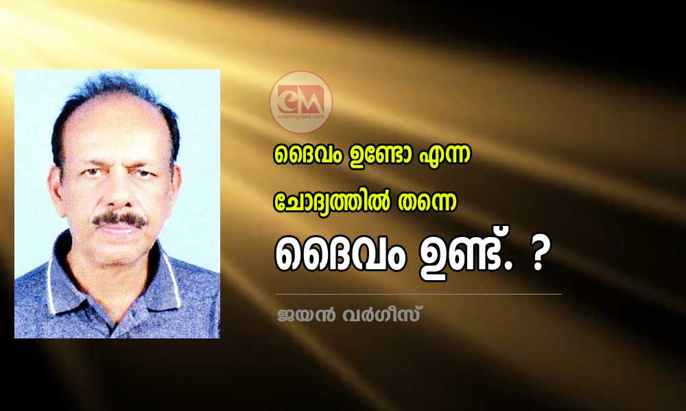 ദൈവം ഉണ്ടോ എന്ന ചോദ്യത്തിൽ തന്നെ ദൈവം ഉണ്ട് ? (ലേഖനം: ജയൻ വർഗീസ്)