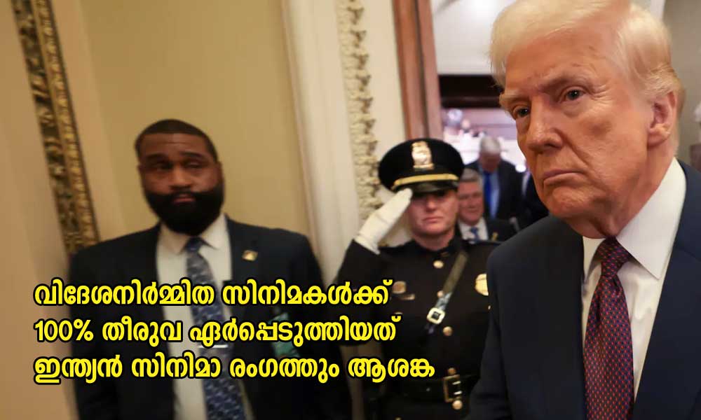വിദേശനിർമ്മിത സിനിമകൾക്ക് 100% തീരുവ ഏര്‍പ്പെടുത്തിയത് ഇന്ത്യന്‍ സിനിമാ രംഗത്തും ആശങ്ക