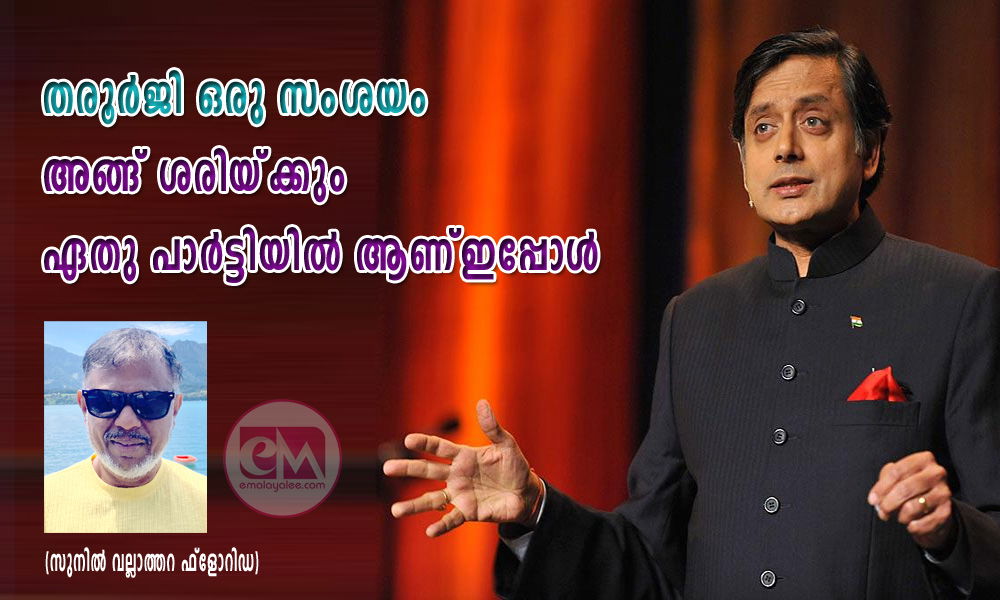 തരൂർജി ഒരു സംശയം അങ്ങ് ശരിയ്ക്കും ഏതു പാർട്ടിയിൽ ആണ്‌ ഇപ്പോൾ (സുനിൽ വല്ലാത്തറ ഫ്ലോറിഡ)