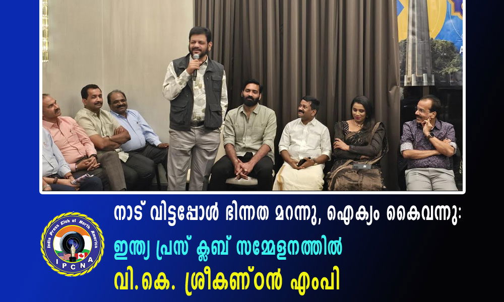 നാട് വിട്ടപ്പോൾ ഭിന്നത മറന്നു, ഐക്യം കൈവന്നു:  ഇന്ത്യ പ്രസ് ക്ലബ് സമ്മേളനത്തിൽ വി.കെ. ശ്രീകണ്ഠൻ എംപി.