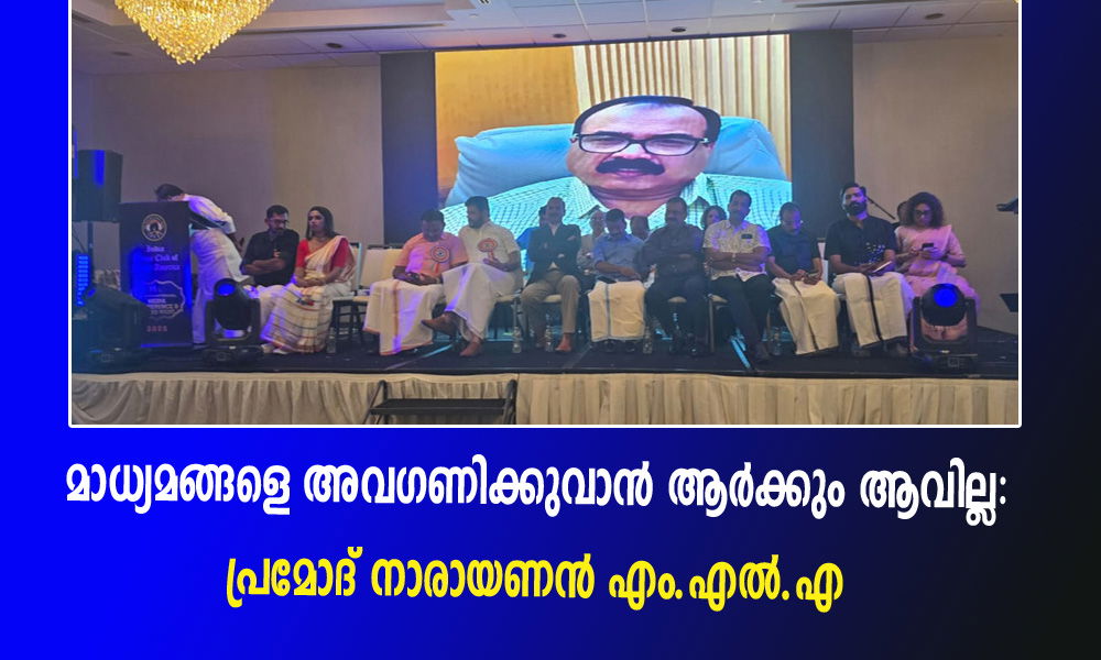 മാധ്യമങ്ങളെ അവഗണിക്കുവാന്‍ ആര്‍ക്കും ആവില്ല: പ്രമോദ് നാരായണന്‍ എം.എല്‍.എ