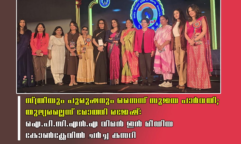 സ്ത്രീയും പുരുഷനും ഒന്നെന്ന് സുജയ പാര്‍വതി; തുല്യരല്ലെന്ന് മോത്തി രജേഷ്: ഐ.പി.സി.എന്‍.എ വിമന്‍ ഇന്‍ മീഡിയ കോണ്‍ക്ലേവില്‍ ചര്‍ച്ച കസറി
