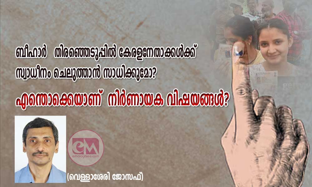 ബീഹാർ   തിരഞ്ഞെടുപ്പിൽ കേരളനേതാക്കൾക്ക് സ്വാധീനം ചെലുത്താൻ സാധിക്കുമോ? എന്തൊക്കെയാണ്  നിർണായക വിഷയങ്ങൾ? (വെള്ളാശേരി ജോസഫ്)