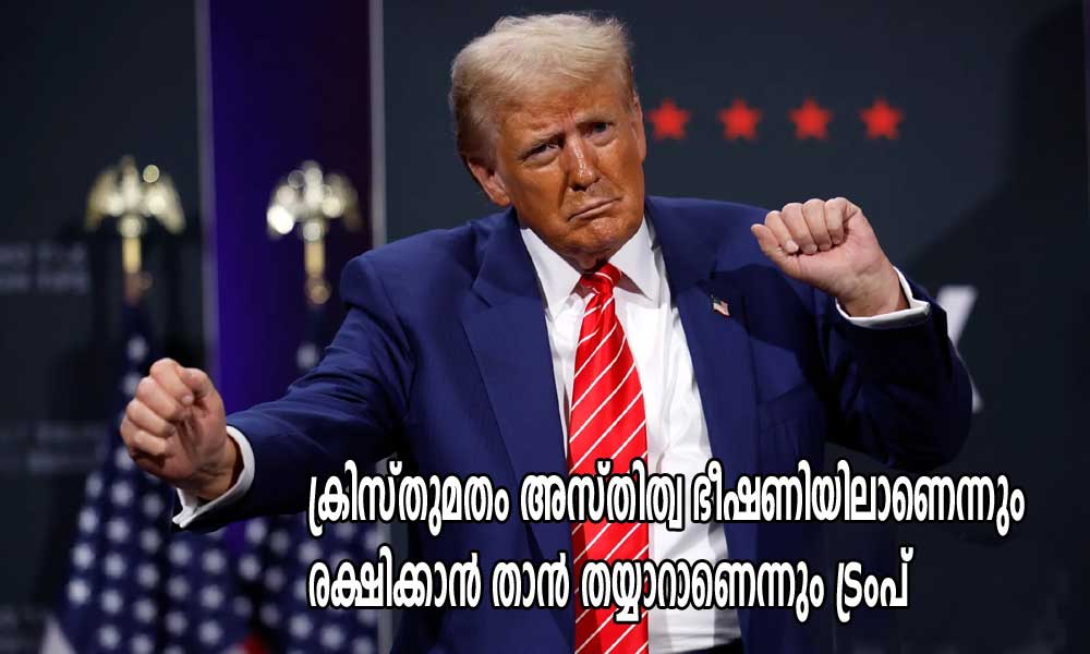 ക്രിസ്തുമതം അസ്തിത്വ ഭീഷണിയിലാണെന്നും രക്ഷിക്കാന്‍ താന്‍ തയ്യാറാണെന്നും ട്രംപ്