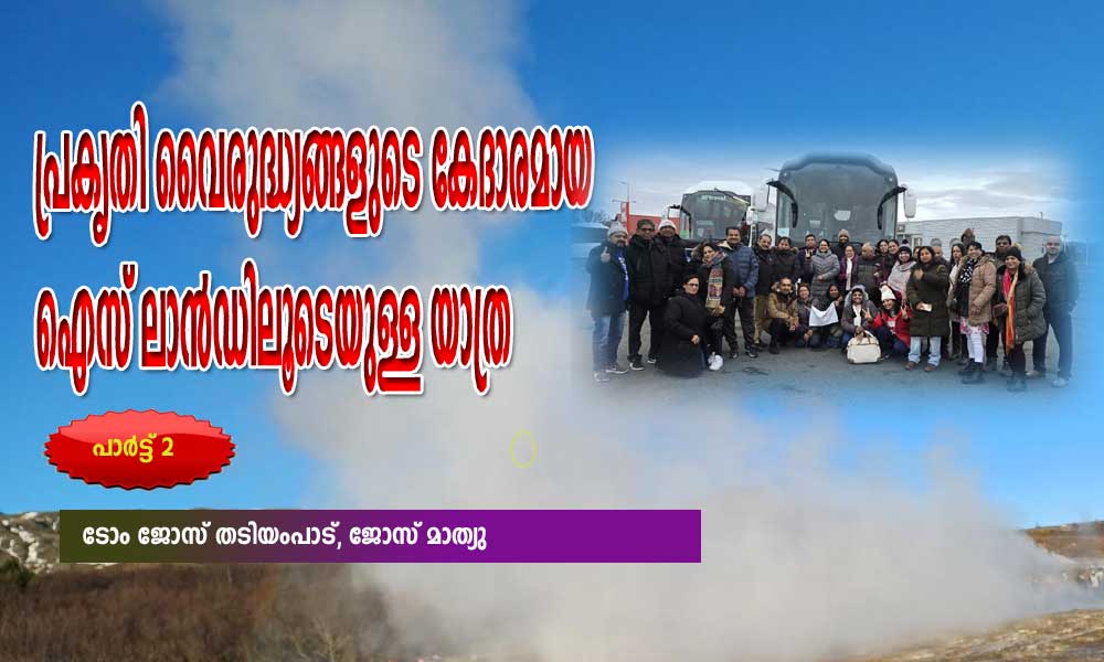 പ്രകൃതിവൈരുദ്ധ്യങ്ങളുടെ കേദാരമായ ഐസ് ലാൻഡിലൂടെയുള്ള യാത്ര (രണ്ടാം ഭാഗം: ടോം ജോസ് തടിയംപാട്,ജോസ് മാത്യു )