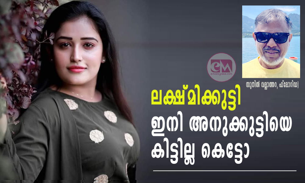 ലക്ഷ്മിക്കുട്ടി, ഇനി അനുക്കുട്ടിയെ കിട്ടില്ല കെട്ടോ  (സുനിൽ വല്ലാത്തറ, ഫ്ലോറിഡ)  .                    