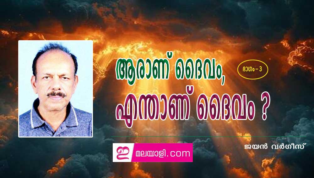 ആരാണ് ദൈവം, എന്താണ് ദൈവം ? (ഭാഗം-3: ജയന്‍ വര്‍ഗീസ്‌)
