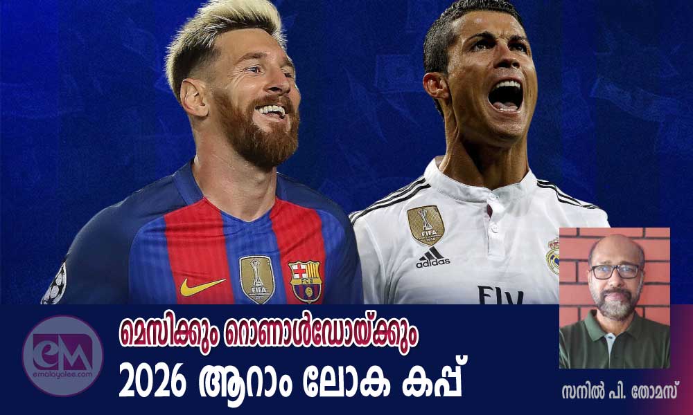 മെസിക്കും റൊണാള്ഡോയ്ക്കും 2026 ആറാം ലോക കപ്പ് (സനില് പി. തോമസ്)