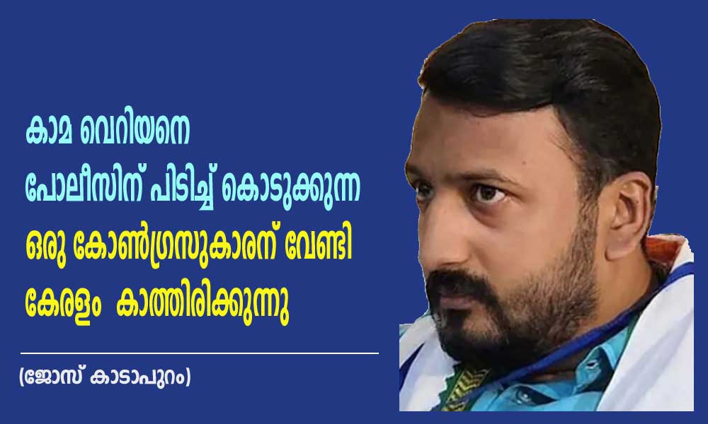 കാമ വെറിയനെ പോലീസിന് പിടിച്ച് കൊടുക്കുന്ന ഒരു കോൺഗ്രസുകാരന് വേണ്ടി കേരളം കാത്തിരിക്കുന്നു (ജോസ് കാടാപുറം)