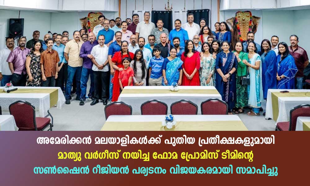 അമേരിക്കൻ മലയാളികൾക്ക് പുതിയ പ്രതീക്ഷകളുമായി മാത്യു വർഗീസ് നയിക്കുന്ന ഫോമ പ്രോമിസ് ടീമിന്റെ സൺഷൈൻ റീജിയൻ പര്യടനം വിജയകരമായി സമാപിച്ചു.