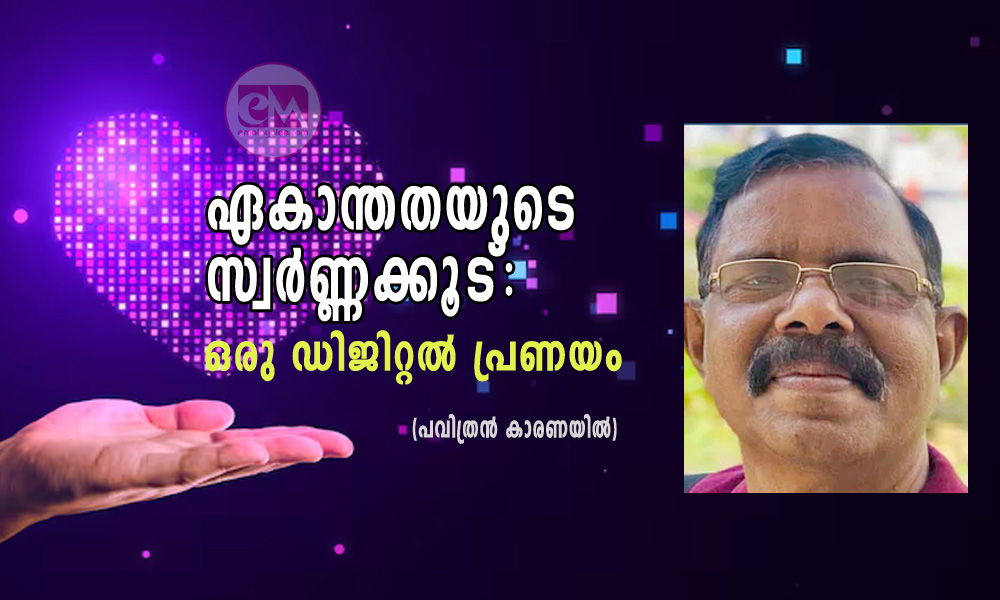 ഏകാന്തതയുടെ സ്വർണ്ണക്കൂട്: ഒരു ഡിജിറ്റൽ പ്രണയം (പവിത്രൻ കാരണയിൽ)