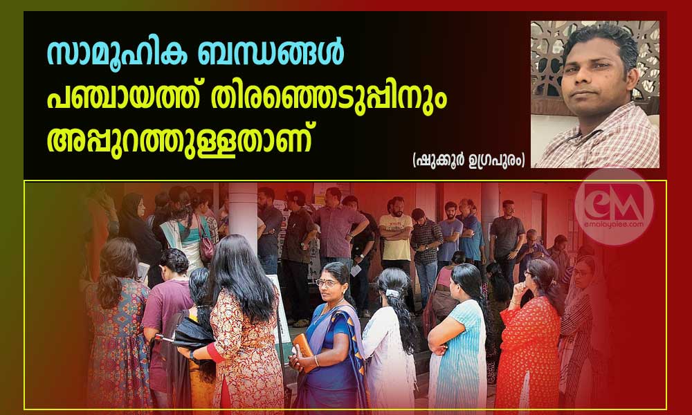 സാമൂഹിക ബന്ധങ്ങൾ പഞ്ചായത്ത് തിരഞ്ഞെടുപ്പിനും അപ്പുറത്തുള്ളതാണ് (ഷുക്കൂർ ഉഗ്രപുരം)