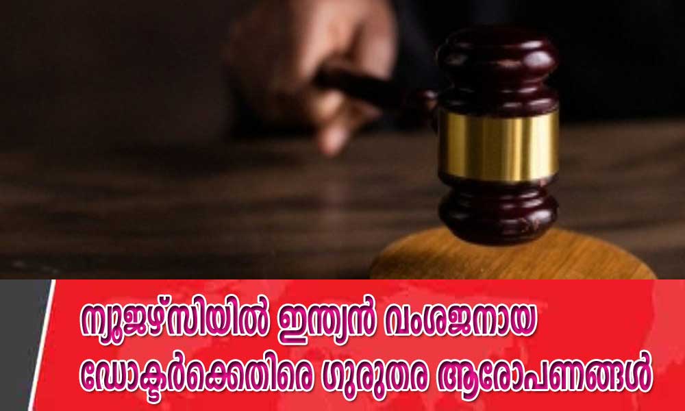ന്യൂജഴ്സിയിൽ ഇന്ത്യൻ വംശജനായ ഡോക്ടർക്കെതിരെ ഗുരുതര ആരോപണങ്ങൾ
