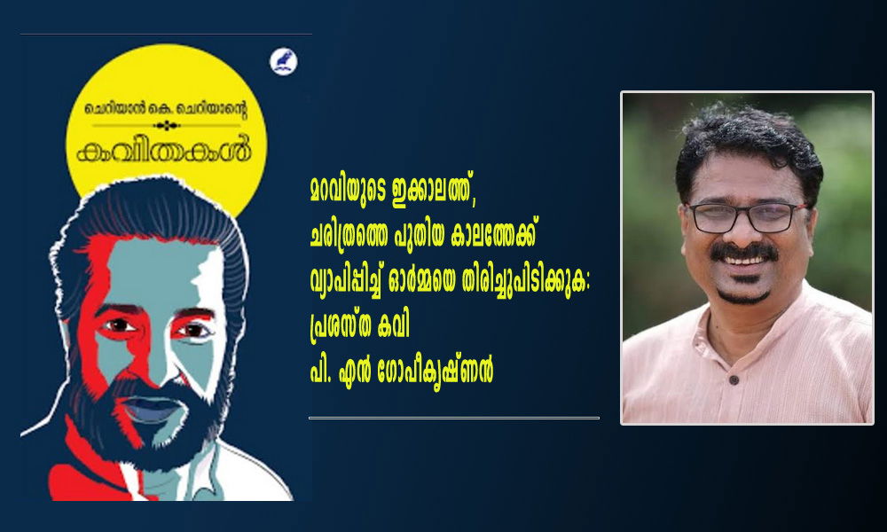 മറവിയുടെ ഇക്കാലത്ത്, ചരിത്രത്തെ പുതിയ കാലത്തേക്ക് വ്യാപിപ്പിച്ച് ഓർമ്മയെ തിരിച്ചുപിടിക്കുക: പ്രശസ്ത കവി പി. എൻ ഗോപീകൃഷ്ണൻ