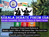 കേരള ഡിബേറ്റ് ഫോറം യു എസ് എ, കേരളാ  അസംബ്ലി ഇലക്ഷന്‍ സംവാദം, വെര്‍ച്വല്‍ (സും) ഡിബേറ്റ്, ഏപ്രില്‍ 6 നു  വൈകുന്നേരം, 7  മണിക്ക്  
