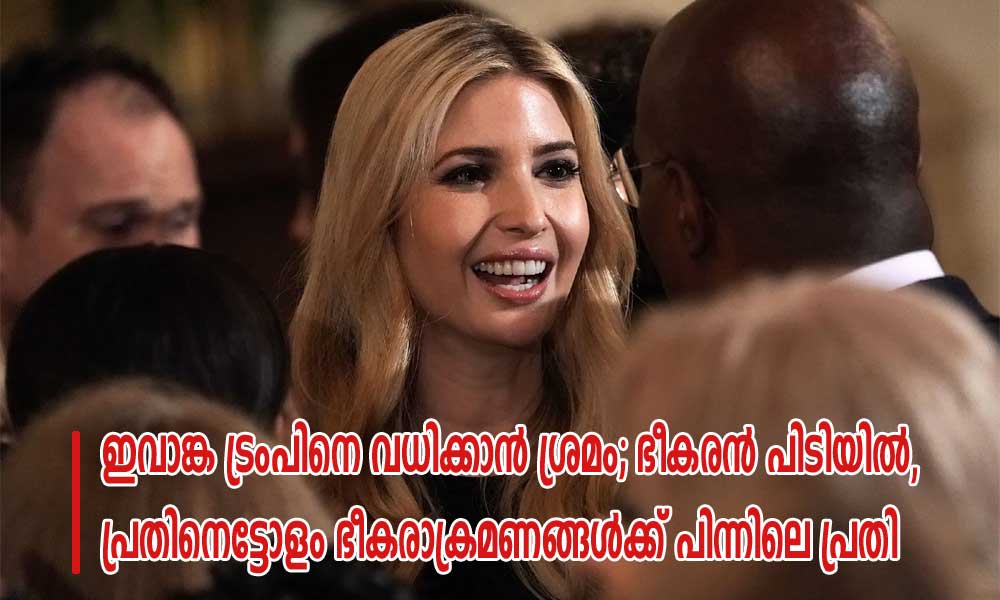 ഇവാങ്ക ട്രംപിനെ വധിക്കാന് ശ്രമം; ഭീകരന് പിടിയില്, പതിനെട്ടോളം ഭീകരാക്രമണങ്ങള്ക്ക് പിന്നിലെ പ്രതി