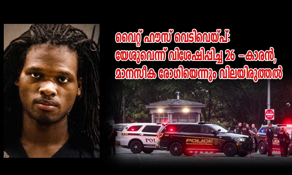 വൈറ്റ് ഹൗസ് വെടിവെയ്പ്: യേശുവെന്ന് വിശേഷിപ്പിച്ച 26 -കാരന്, മാനസീക രോഗിയെന്നും വിലയിരുത്തല്