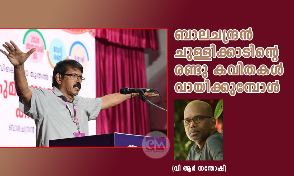 ബാലചന്ദ്രന് ചുള്ളിക്കാടിന്റെ രണ്ടു കവിതകള് വായിക്കുമ്പോള് (വി ആർ സന്തോഷ്)