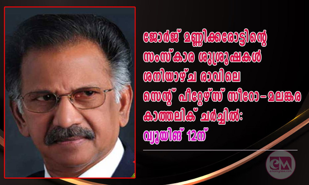 ജോർജ് മണ്ണിക്കരോട്ടിന്റെ  സംസ്‌കാര ശുശ്രൂഷകൾ ശനിയാഴ്ച രാവിലെ  സെന്റ് പീറ്റേഴ്സ് സീറോ-മലങ്കര കാത്തലിക് ചർച്ചിൽ: വ്യൂയിങ് 12ന്  