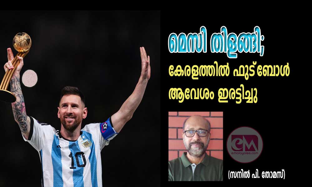മെസി തിളങ്ങി; കേരളത്തില് ഫുട്ബോള് ആവേശം ഇരട്ടിച്ചു (സനില് പി. തോമസ്)