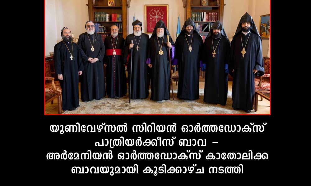 യൂണിവേഴ്സല് സിറിയന് ഓര്ത്തഡോക്സ് പാത്രിയര്ക്കീസ് ബാവ - അര്മേനിയന് ഓര്ത്തഡോക്സ് കാതോലിക്ക ബാവയുമായി കൂടിക്കാഴ്ച നടത്തി