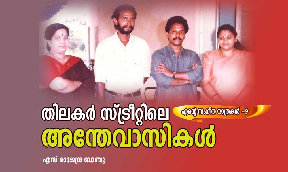 തിലകര് സ്ട്രീറ്റിലെ അന്തേവാസികള് (എന്റെ സംഗീത യാത്രകള് -9: എസ് രാജേന്ദ്ര ബാബു)