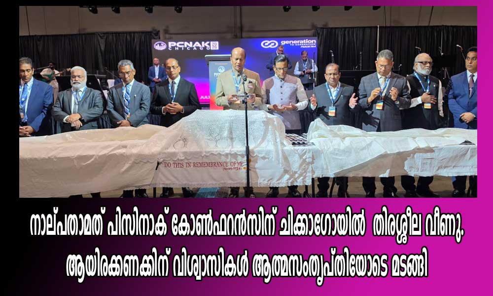 നാല്പതാമത് പിസിനാക് കോൺഫറൻസിന് ചിക്കാഗോയിൽ തിരശ്ശീല വീണു. ആയിരക്കണക്കിന് വിശ്വാസികൾ ആത്മസംതൃപ്തിയോടെ മടങ്ങി