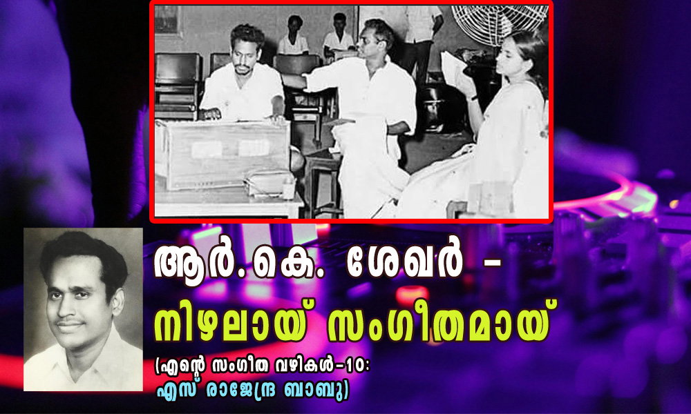 ആര്‍.കെ. ശേഖര്‍ - നിഴലായ് സംഗീതമായ് (എന്‍റെ സംഗീത വഴികള്‍-10: എസ് രാജേന്ദ്ര ബാബു)