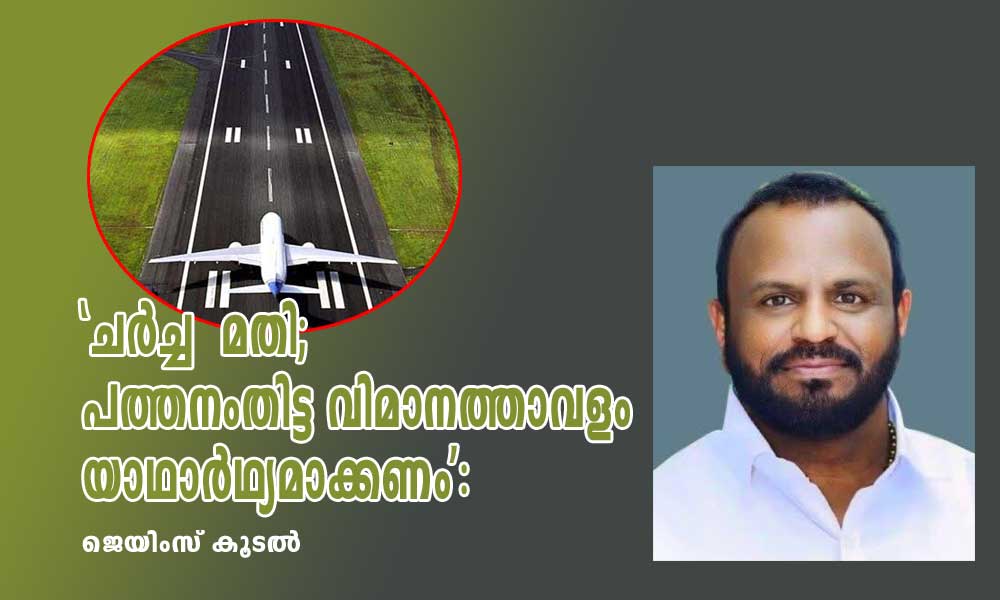 'ചർച്ച മതി; പത്തനംതിട്ട വിമാനത്താവളം യാഥാർഥ്യമാക്കണം': ജെയിംസ് കൂടൽ
