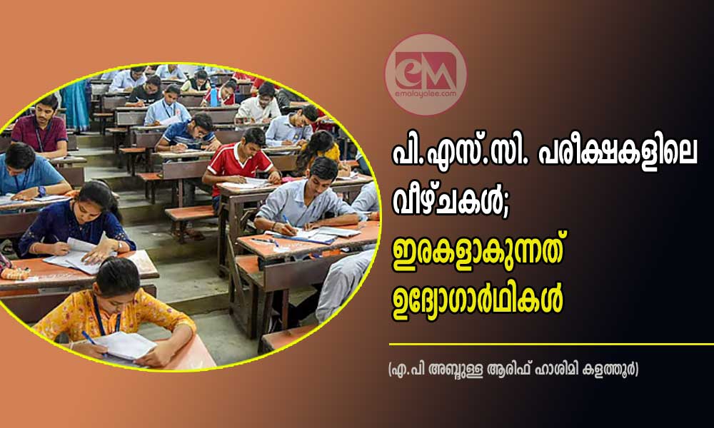 പി.എസ്.സി. പരീക്ഷകളിലെ വീഴ്ചകൾ; ഇരകളാകുന്നത് ഉദ്യോഗാർഥികൾ (എ.പി അബ്ദുള്ള ആരിഫ് ഹാശിമി കളത്തൂർ)
