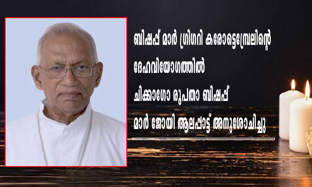 ബിഷപ്പ് മാര് ഗ്രിഗറി കരോട്ടെമ്പ്രേലിന്റെ ദേഹവിയോഗത്തില് ചിക്കാഗോ രൂപതാ ബിഷപ്പ് മാര് ജോയി ആലപ്പാട്ട് അനുശോചിച്ചു