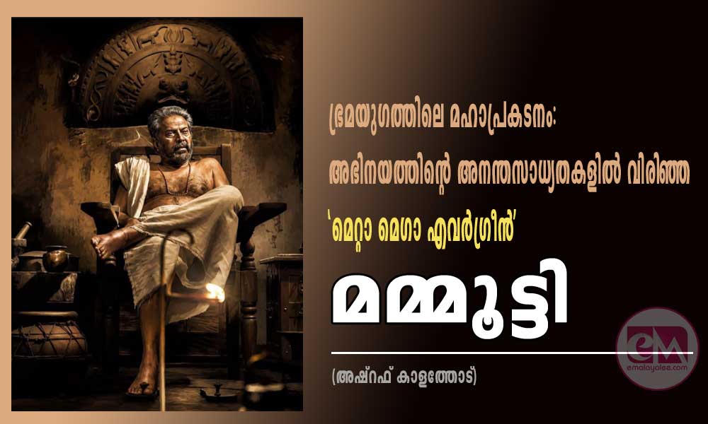 ഭ്രമയുഗത്തിലെ മഹാപ്രകടനം: അഭിനയത്തിന്റെ അനന്തസാധ്യതകളിൽ വിരിഞ്ഞ ‘മെറ്റാ മെഗാ എവർഗ്രീൻ’ മമ്മൂട്ടി (അഷ്റഫ് കാളത്തോട്)
