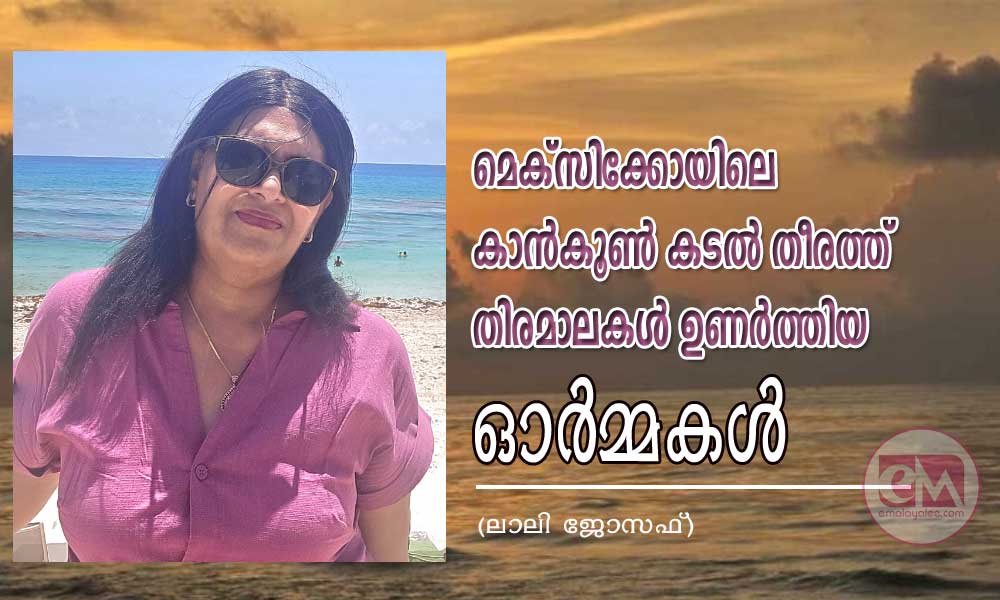 മെക്സിക്കോയിലെ കാന്കൂണ് കടല് തീരത്ത് തിരമാലകള് ഉണര്ത്തിയ ഓര്മ്മകള് (ലാലി ജോസഫ്)